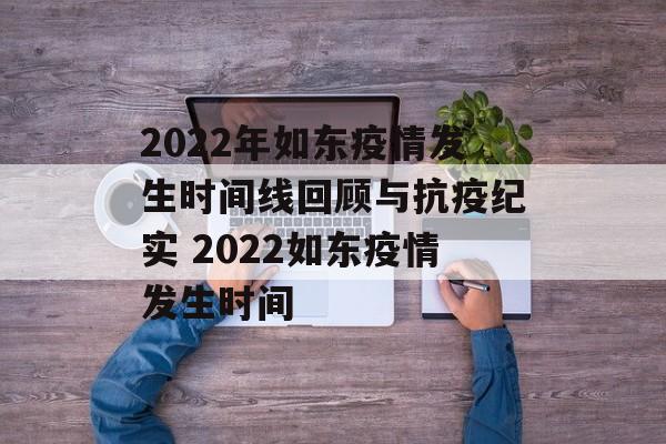 2022年如东疫情发生时间线回顾与抗疫纪实 2022如东疫情发生时间 2022年如东疫情发生时间线回顾与抗疫纪实 2022如东疫情发生时间